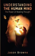 Cover: Understanding the Human Mind The Power of Healing Thought - Jason Browne