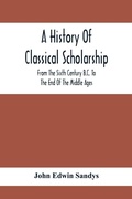 Cover: A History Of Classical Scholarship; From The Sixth Century B.C. To The End Of The Middle Ages - ALPHA EDITION