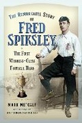 Cover: The Remarkable Story of Fred Spiksley - Pen & Sword History