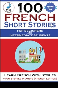 Abbildung von: 100 French Short Stories For Beginners And Intermediate Students Learn French with Stories + 100 Stories in Audio - Lulu.com