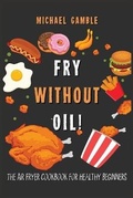 Cover: Fry without Oil! -The Air Fryer Cookbook for Healthy Beginners - Charlie Creative Lab Ltd