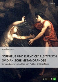 Abbildung von: "Orpheus und Eurydice" als typisch ovidianische Metamorphose. Verwandlungsgeschichten von Publius Ovidius Naso - GRIN Verlag