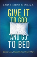 Cover: Give It to God and Go to Bed - Stress Less, Sleep Better, Dream More - Chosen Books, a division of Baker Publishing Group