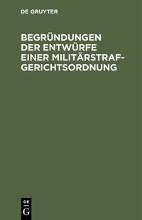 Abbildung von: Begründungen der Entwürfe einer Militärstrafgerichtsordnung - De Gruyter