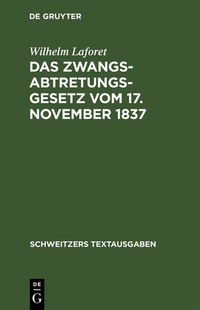 Bild: Das Zwangsabtretungsgesetz vom 17. November 1837 in der Fassung der Novelle vom 13. August 1910 und der Abschnitt Zwangsenteignung des Ausführungsgesetzes zur Reichszivilprozeßordnung in der Fassung der Bekanntmachung vom 26. Juni 1899 - De Gruyter