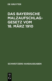 Bild vergrößern Bild: Das Bayerische Malzaufschlaggesetz vom 18. März 1910 - De Gruyter