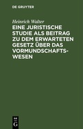Cover: Eine juristische Studie als Beitrag zu dem erwarteten Gesetz &uuml;ber das Vormundschaftswesen - De Gruyter