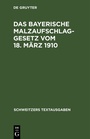 Bild: Das bayerische Malzaufschlaggesetz vom 18. März 1910 mit den Ausführungsbestimmungen, Formularen und einem alphabetischen Sachregister - De Gruyter