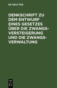 Abbildung von: Denkschrift zu dem Entwurf eines Gesetzes über die Zwangsversteigerung und die Zwangsverwaltung nebst dem Entwurf eines Einführungsgesetzes - De Gruyter