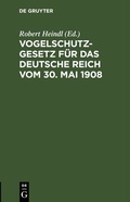 Abbildung von: Vogelschutzgesetz für das Deutsche Reich vom 30. Mai 1908 - De Gruyter