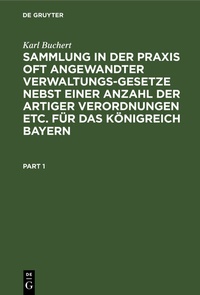 Abbildung von: Sammlung in der Praxis oft angewandter Verwaltungs-Gesetze nebst einer Anzahl der artiger Verordnungen etc. für das Königreich Bayern - De Gruyter