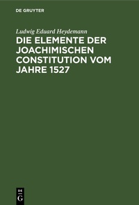 Abbildung von: Die Elemente der Joachimischen Constitution vom Jahre 1527 - De Gruyter