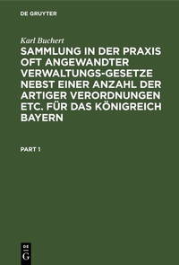 Abbildung von: Sammlung in der Praxis oft angewandter Verwaltungs-Gesetze nebst einer Anzahl der artiger Verordnungen etc. für das Königreich Bayern - De Gruyter