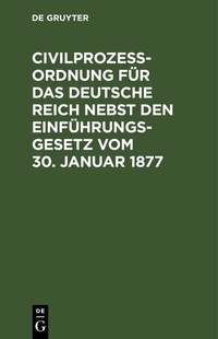 Abbildung von: Civilprozeßordnung für das Deutsche Reich nebst den Einführungs-Gesetz vom 30. Januar 1877 - De Gruyter