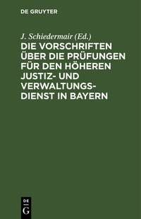 Abbildung von: Die Vorschriften über die Prüfungen für den höheren Justiz und Verwaltungsdienst in Bayern - De Gruyter