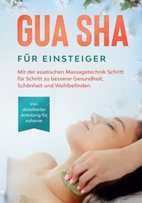 Abbildung von: Gua Sha für Einsteiger: Mit der asiatischen Massagetechnik Schritt für Schritt zu besserer Gesundheit, Schönheit und Wohlbefinden - inkl. detaillierter Anleitung für zuhause - BoD - Books on Demand