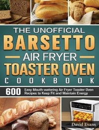 Abbildung von: The Unofficial Barsetto Air Fryer Toaster Oven Cookbook - David Evans