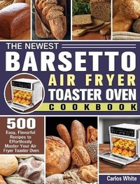 Abbildung von: The Newest Barsetto Air Fryer Toaster Oven Cookbook - Carlos White