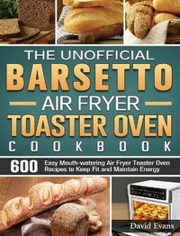 Abbildung von: The Unofficial Barsetto Air Fryer Toaster Oven Cookbook - David Evans