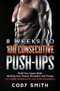 Cover: 8 Weeks to 100 Consecutive Push-Ups: Build Your Upper Body Working Your Chests, Shoulders, and Triceps | at Home Workouts | No Gym Required | - Nelaco Press