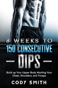 Cover: 8 Weeks to 150 Consecutive Dips: Build up Your Upper Body Working Your Chest, Shoulders, and Triceps - Nelaco Press