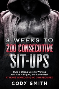 Enlarge image Cover: 8 Weeks to 200 Consecutive Sit-ups: Build a Strong Core by Working Your Abs, Obliques, and Lower Back | at Home Workouts | No Gym Required | - Nelaco Press