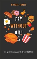 Cover: Fry without Oil! -The Air Fryer Cookbook for Healthy Beginners - Charlie Creative Lab Ltd