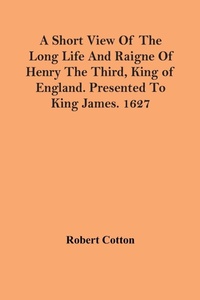 Enlarge image Cover: A Short View Of The Long Life And Raigne Of Henry The Third, King Of England. Presented To King James. 1627 - ALPHA EDITION