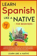 Cover: Learn Spanish Like a Native for Beginners - Level 1: Learning Spanish in Your Car Has Never Been Easier! Have Fun with Crazy Vocabulary, Daily Used Phrases, Exercises & Correct Pronunciations (Spanish Language Lessons, #1) - Learn Like a Native