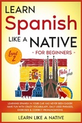 Cover: Learn Spanish Like a Native for Beginners - Level 2: Learning Spanish in Your Car Has Never Been Easier! Have Fun with Crazy Vocabulary, Daily Used Phrases, Exercises & Correct Pronunciations (Spanish Language Lessons, #2) - Learn Like a Native