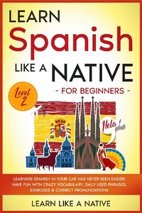 Enlarge image Cover: Learn Spanish Like a Native for Beginners - Level 2: Learning Spanish in Your Car Has Never Been Easier! Have Fun with Crazy Vocabulary, Daily Used Phrases, Exercises & Correct Pronunciations (Spanish Language Lessons, #2) - Learn Like a Native