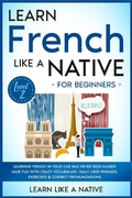 Cover: Learn French Like a Native for Beginners - Level 2: Learning French in Your Car Has Never Been Easier! Have Fun with Crazy Vocabulary, Daily Used Phrases, Exercises & Correct Pronunciations (French Language Lessons, #2) - Learn Like a Native