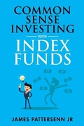 Cover: Common Sense Investing With Index Funds - James Patterson Jr.
