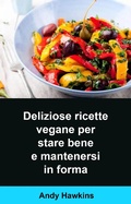 Cover: Deliziose ricette vegane per stare bene e mantenersi in forma - Babelcube Inc.