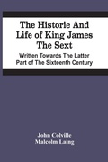 Cover: The Historie And Life Of King James The Sext. Written Towards The Latter Part Of The Sixteenth Century - ALPHA EDITION