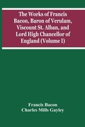 Cover: The Works Of Francis Bacon, Baron Of Verulam, Viscount St. Alban, And Lord High Chancellor Of England (Volume I) - ALPHA EDITION