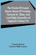 Cover: The Works Of Francis Bacon, Baron Of Verulam, Viscount St. Alban, And Lord High Chancellor Of England (Volume Vi) - ALPHA EDITION