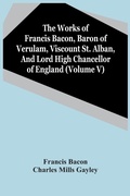 Cover: The Works Of Francis Bacon, Baron Of Verulam, Viscount St. Alban, And Lord High Chancellor Of England (Volume V) - ALPHA EDITION