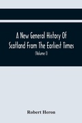 Cover: A New General History Of Scotland From The Earliest Times, To The Aera Of The Abolition Of The Hereditary Jurisdictions Of Subjects In Scotland In The Year 1748 (Volume I) - ALPHA EDITION