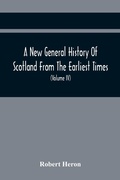 Cover: A New General History Of Scotland From The Earliest Times, To The Aera Of The Abolition Of The Hereditary Jurisdictions Of Subjects In Scotland In The Year 1748 (Volume Iv) - ALPHA EDITION