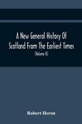 Cover: A New General History Of Scotland From The Earliest Times, To The Aera Of The Abolition Of The Hereditary Jurisdictions Of Subjects In Scotland In The Year 1748 (Volume Ii) - ALPHA EDITION