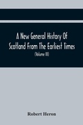 Cover: A New General History Of Scotland From The Earliest Times, To The Aera Of The Abolition Of The Hereditary Jurisdictions Of Subjects In Scotland In The Year 1748 (Volume Iii) - ALPHA EDITION
