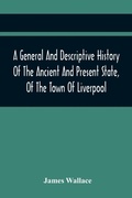 Cover: A General And Descriptive History Of The Ancient And Present State, Of The Town Of Liverpool - ALPHA EDITION