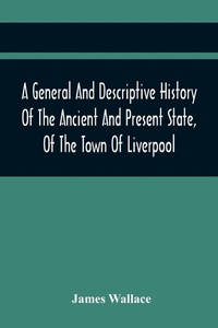 Enlarge image Cover: A General And Descriptive History Of The Ancient And Present State, Of The Town Of Liverpool - ALPHA EDITION