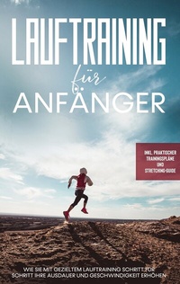 Abbildung von: Lauftraining für Anfänger: Wie Sie mit gezieltem Lauftraining Schritt für Schritt Ihre Ausdauer und Geschwindigkeit erhöhen - inkl. praktischer Trainingspläne und Stretching-Guide - BoD - Books on Demand