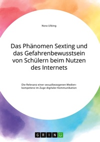 Abbildung von: Das Phaenomen Sexting und das Gefahrenbewusstsein von Schuelern beim Nutzen des Internets. Die Relevanz einer sexualbezogenen Medienkompetenz im Zuge digitaler Kommunikation - GRIN Verlag