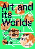 Cover: Art and Its Worlds: Exhibitions, Institutions and Art Becoming Public Exhibition Histories Vol. 12 - K&ouml;nig, Walther