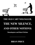 Cover: The Old Cart Wrangler, The New Silence, and Other Notions - Lulu.com