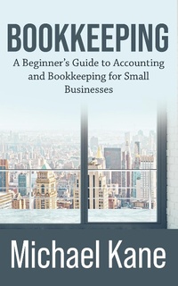 Enlarge image Cover: Bookkeeping: A Beginner's Guide to Accounting and Bookkeeping for Small Businesses - Michael Kane