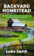 Cover: Backyard Homestead: A Practical Guide to Building Your Own Mini Farm & Raising Farm Animals for Beginners - Luke Smith